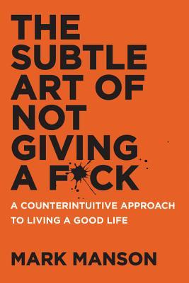 The Subtle Art of Not Giving a F*ck: Embrace What Truly Matters for a Better Life