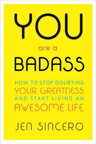 You Are a Badass: Stop Doubting Your Greatness and Start Living Your Best Life by Jen Sincero